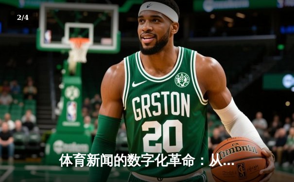 体育新闻的数字化革命：从纸媒到指尖的沉浸式体验 - 2