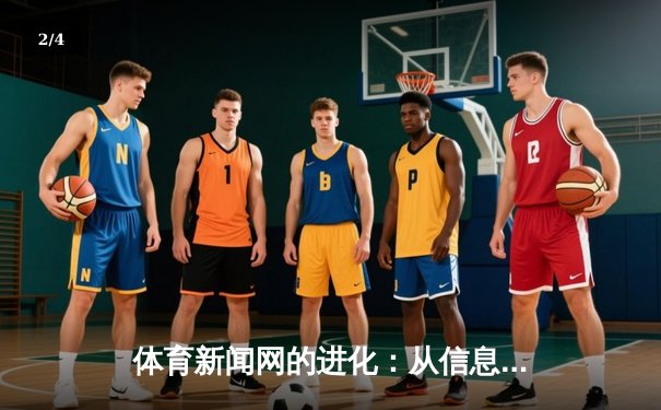 体育新闻网的进化：从信息聚合到深度体验的竞技场 - 2