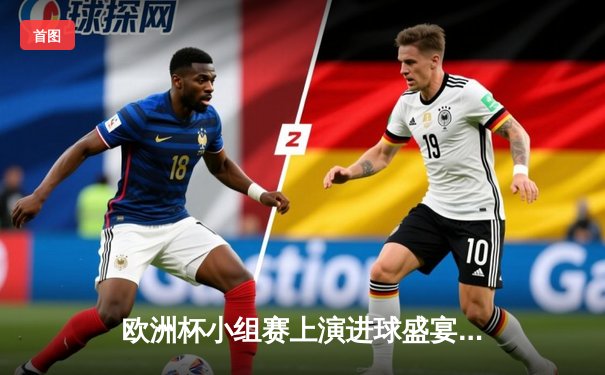 欧洲杯小组赛上演进球盛宴，意大利3-1逆转土耳其取得开门红