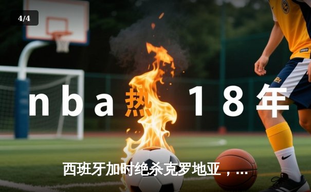 西班牙加时绝杀克罗地亚，欧洲杯上演史诗级3-5进球大战 - 4