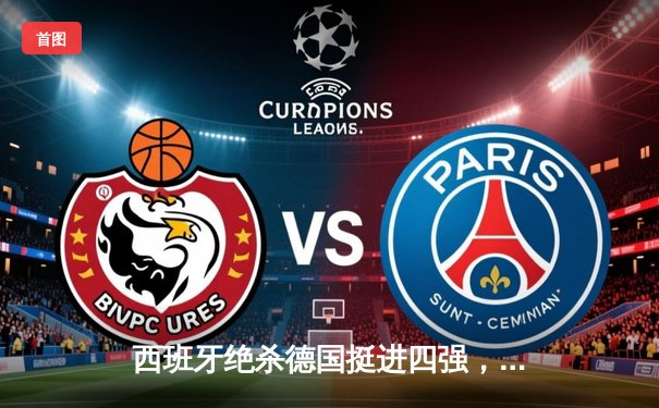 西班牙绝杀德国挺进四强，欧洲杯上演史诗级对攻大战