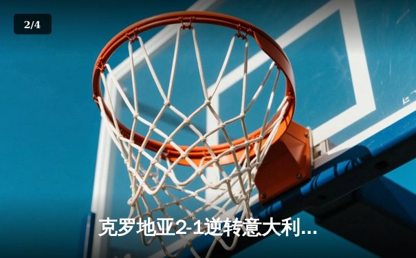 克罗地亚2-1逆转意大利，末轮生死战悬念迭起 - 2