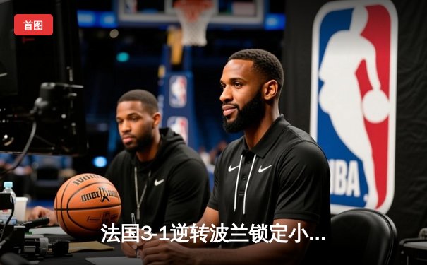 法国3-1逆转波兰锁定小组头名，姆巴佩传射建功创多项纪录