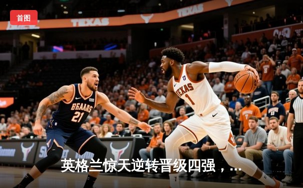 英格兰惊天逆转晋级四强，凯恩加时绝杀引爆温布利