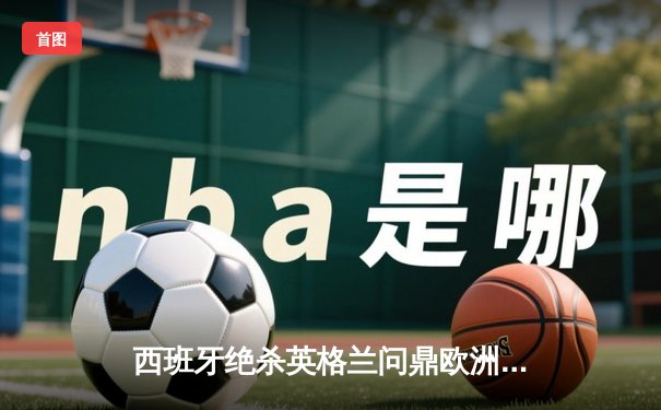 西班牙绝杀英格兰问鼎欧洲杯，亚马尔创纪录成最年轻进球者